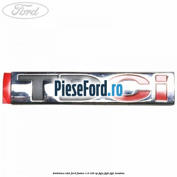 Emblema TDCi Ford Fusion 1.6 100 cp Emblema TDCi Ford Fusion 1.6 100 cp FYJA, FYJB, FYJC benzina