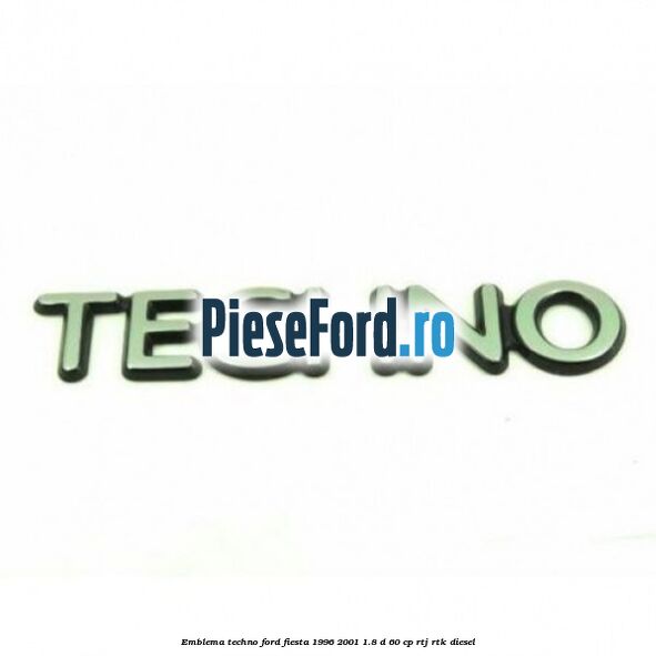 Emblema Techno Ford Fiesta 1996-2001 1.8 D 60 cp RTJ, RTK diesel