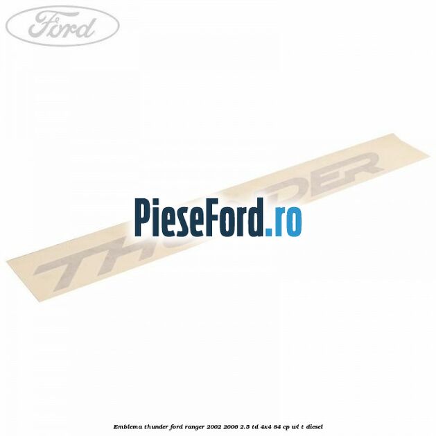 Emblema Thunder Ford Ranger 2002-2006 2.5 TD 4x4 84 cp Emblema Thunder Ford Ranger 2002-2006 2.5 TD 4x4 84 cp WL-T diesel