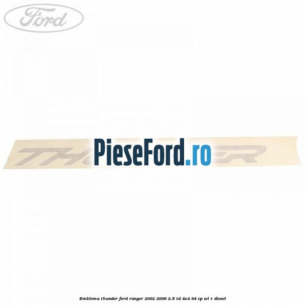 Emblema Thunder Ford Ranger 2002-2006 2.5 TD 4x4 84 cp Emblema Thunder Ford Ranger 2002-2006 2.5 TD 4x4 84 cp WL-T diesel