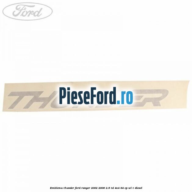 Emblema Thunder Ford Ranger 2002-2006 2.5 TD 4x4 84 cp Emblema Thunder Ford Ranger 2002-2006 2.5 TD 4x4 84 cp WL-T diesel