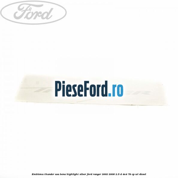 Emblema Thunder usa bena highlight silver Ford Ranger 2002-2006 2.5 D 4x4 78 cp WL diesel