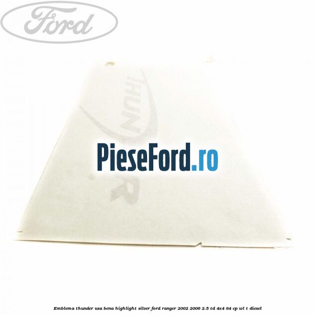 Emblema Thunder usa bena highlight silver Ford Ranger 2002-2006 2.5 TD 4x4 84 cp Emblema Thunder usa bena highlight silver Ford Ranger 2002-2006 2.5 TD 4x4 84 cp WL-T diesel