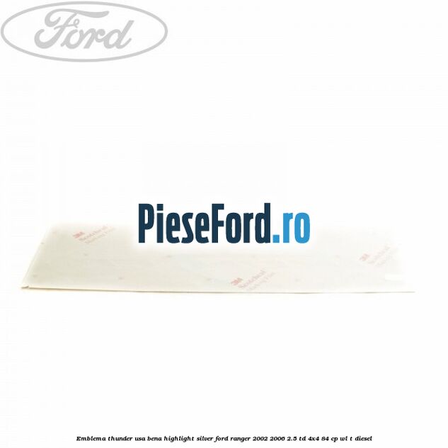 Emblema Thunder usa bena highlight silver Ford Ranger 2002-2006 2.5 TD 4x4 84 cp Emblema Thunder usa bena highlight silver Ford Ranger 2002-2006 2.5 TD 4x4 84 cp WL-T diesel