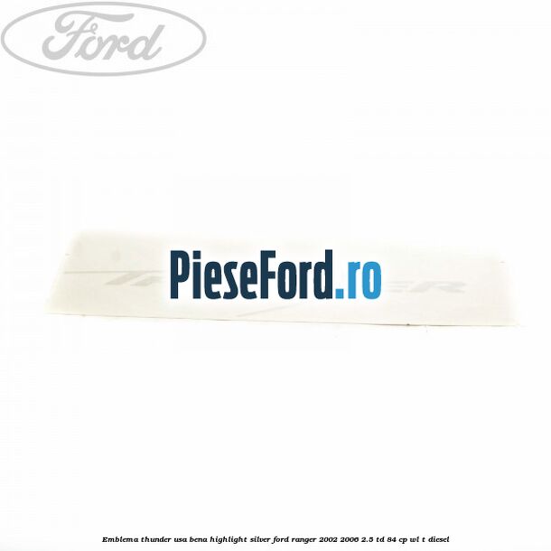 Emblema Thunder usa bena highlight silver Ford Ranger 2002-2006 2.5 TD 84 cp WL-T diesel