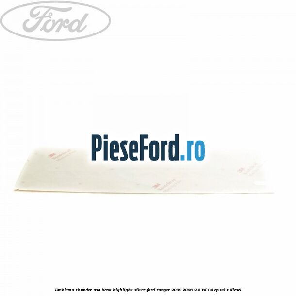Emblema Thunder usa bena highlight silver Ford Ranger 2002-2006 2.5 TD 84 cp WL-T diesel