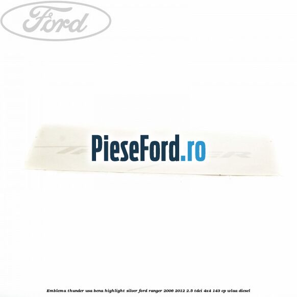 Emblema Thunder usa bena highlight silver Ford Ranger 2006-2012 2.5 TDCi 4x4 143 cp WLAA diesel