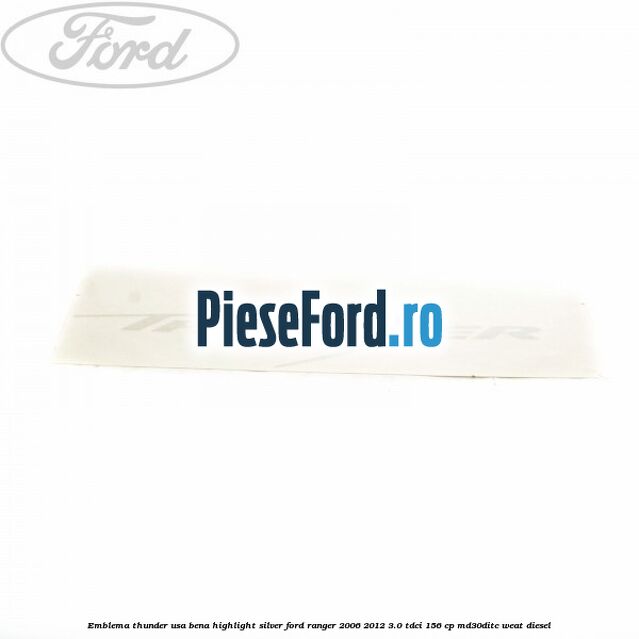 Emblema Thunder usa bena highlight silver Ford Ranger 2006-2012 3.0 TDCi 156 cp MD30DITC, WEAT diesel
