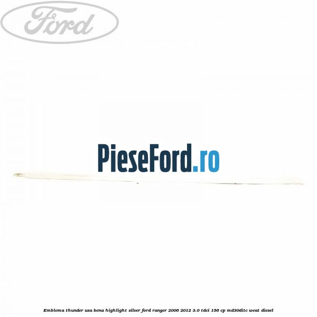 Emblema Thunder usa bena highlight silver Ford Ranger 2006-2012 3.0 TDCi 156 cp MD30DITC, WEAT diesel