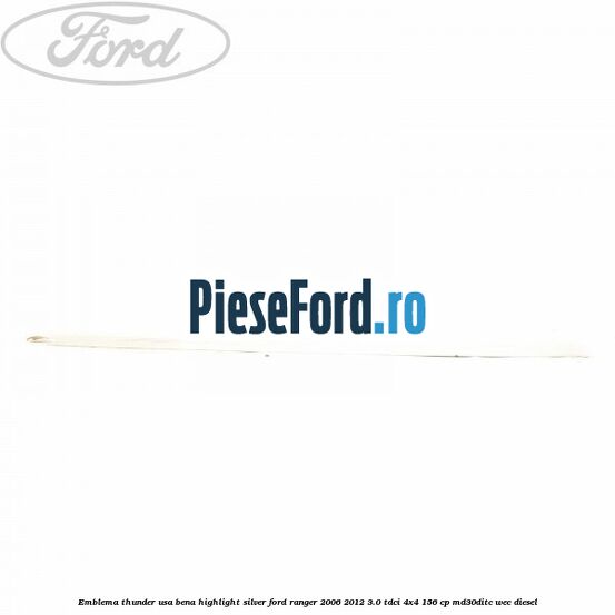 Emblema Thunder usa bena highlight silver Ford Ranger 2006-2012 3.0 TDCi 4x4 156 cp MD30DITC, WEC diesel