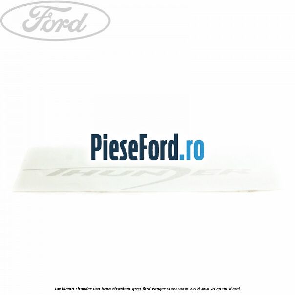 Emblema Thunder usa bena titanium grey Ford Ranger 2002-2006 2.5 D 4x4 78 cp WL diesel