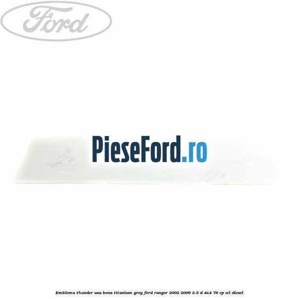 Emblema Thunder usa bena titanium grey Ford Ranger 2002-2006 2.5 D 4x4 78 cp WL diesel