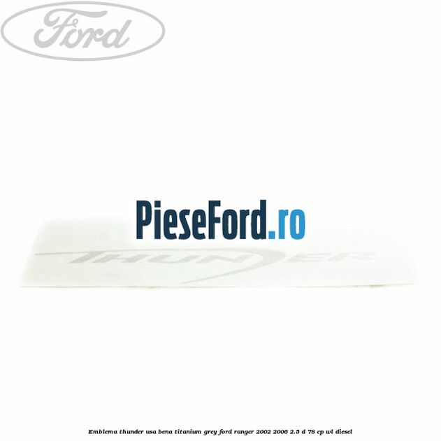 Emblema Thunder usa bena titanium grey Ford Ranger 2002-2006 2.5 D 78 cp WL diesel
