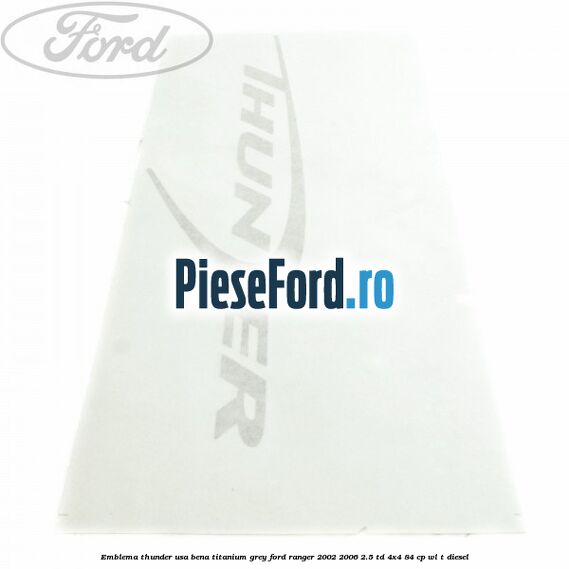 Emblema Thunder usa bena titanium grey Ford Ranger 2002-2006 2.5 TD 4x4 84 cp WL-T diesel