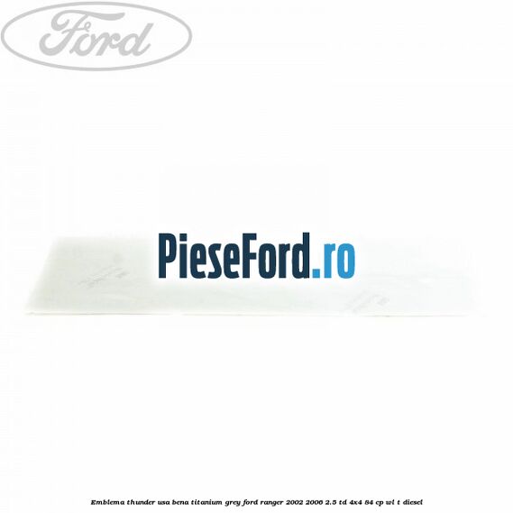 Emblema Thunder usa bena titanium grey Ford Ranger 2002-2006 2.5 TD 4x4 84 cp WL-T diesel
