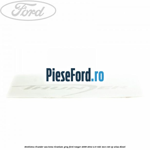 Emblema Thunder usa bena titanium grey Ford Ranger 2006-2012 2.5 TDCi 4x4 143 cp WLAA diesel