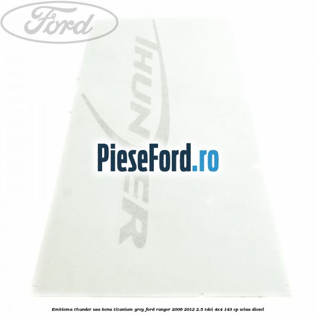 Emblema Thunder usa bena titanium grey Ford Ranger 2006-2012 2.5 TDCi 4x4 143 cp WLAA diesel