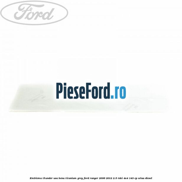 Emblema Thunder usa bena titanium grey Ford Ranger 2006-2012 2.5 TDCi 4x4 143 cp WLAA diesel