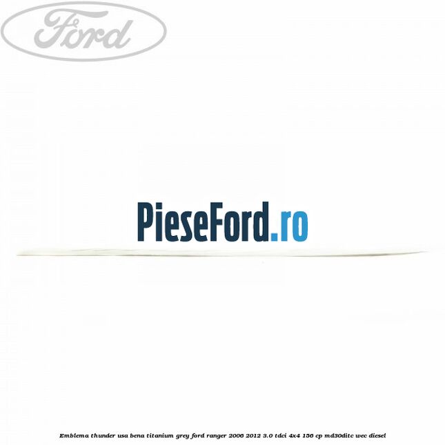 Emblema Thunder usa bena titanium grey Ford Ranger 2006-2012 3.0 TDCi 4x4 156 cp MD30DITC, WEC diesel