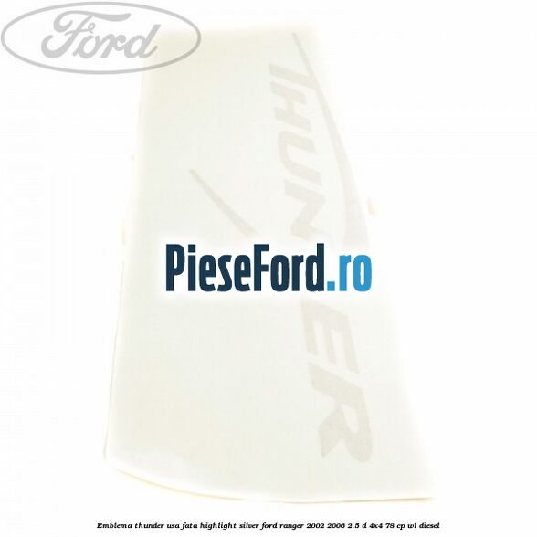 Emblema Thunder usa fata highlight silver Ford Ranger 2002-2006 2.5 D 4x4 78 cp WL diesel