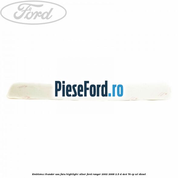 Emblema Thunder usa fata highlight silver Ford Ranger 2002-2006 2.5 D 4x4 78 cp WL diesel