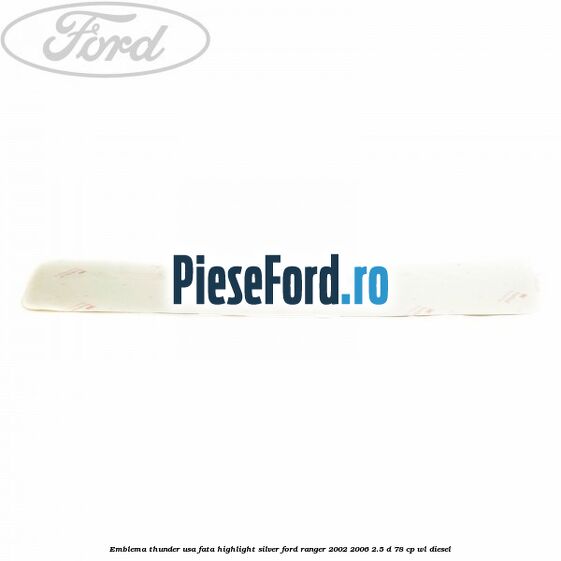 Emblema Thunder usa fata highlight silver Ford Ranger 2002-2006 2.5 D 78 cp Emblema Thunder usa fata highlight silver Ford Ranger 2002-2006 2.5 D 78 cp WL diesel