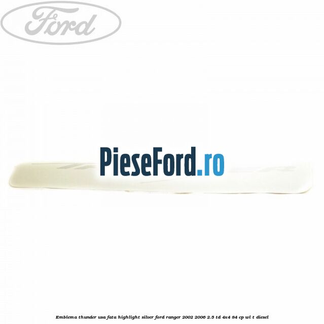 Emblema Thunder usa fata highlight silver Ford Ranger 2002-2006 2.5 TD 4x4 84 cp WL-T diesel