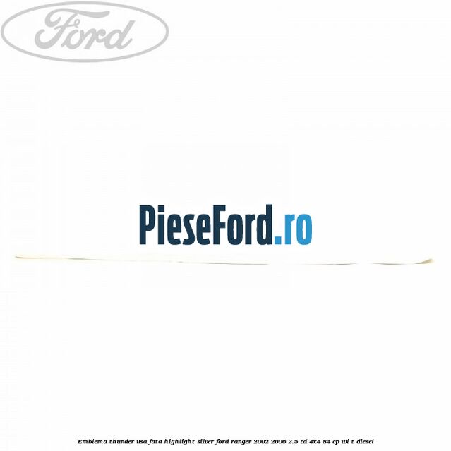 Emblema Thunder usa fata highlight silver Ford Ranger 2002-2006 2.5 TD 4x4 84 cp WL-T diesel