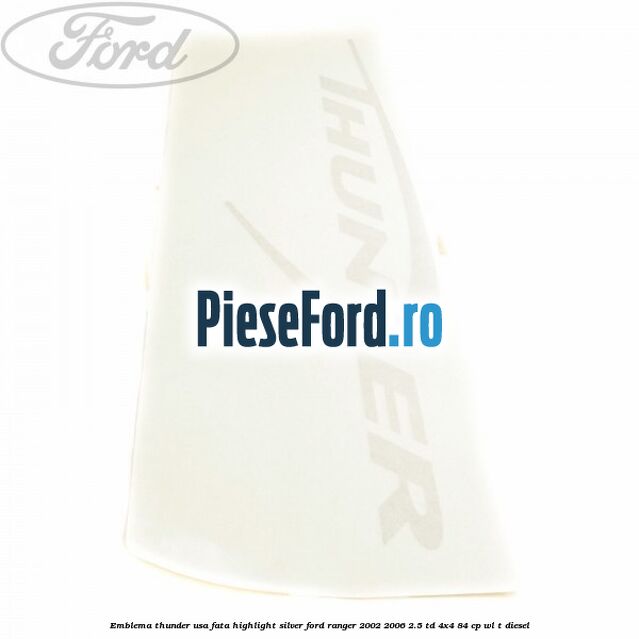Emblema Thunder usa fata highlight silver Ford Ranger 2002-2006 2.5 TD 4x4 84 cp WL-T diesel