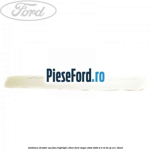 Emblema Thunder usa fata highlight silver Ford Ranger 2002-2006 2.5 TD 84 cp WL-T diesel