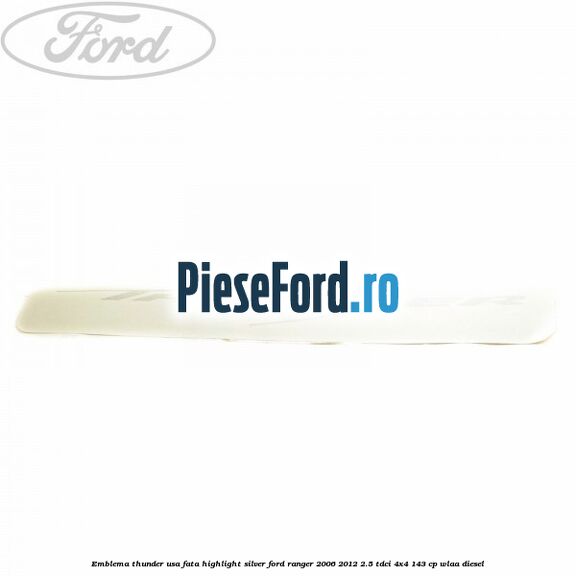 Emblema Thunder usa fata highlight silver Ford Ranger 2006-2012 2.5 TDCi 4x4 143 cp WLAA diesel