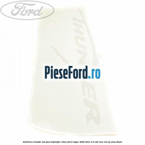 Emblema Thunder usa fata highlight silver Ford Ranger 2006-2012 2.5 TDCi 4x4 143 cp WLAA diesel