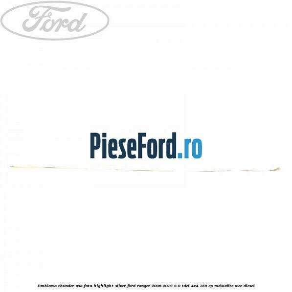 Emblema Thunder usa fata highlight silver Ford Ranger 2006-2012 3.0 TDCi 4x4 156 cp MD30DITC, WEC diesel