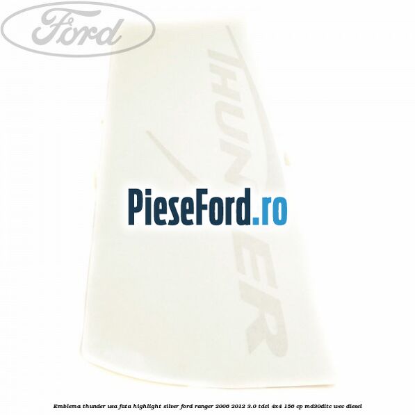 Emblema Thunder usa fata highlight silver Ford Ranger 2006-2012 3.0 TDCi 4x4 156 cp MD30DITC, WEC diesel