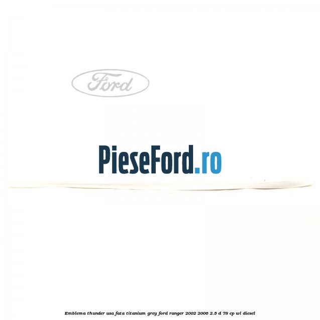 Emblema Thunder usa fata titanium grey Ford Ranger 2002-2006 2.5 D 78 cp Emblema Thunder usa fata titanium grey Ford Ranger 2002-2006 2.5 D 78 cp WL diesel