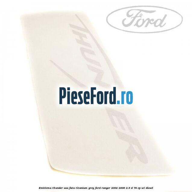 Emblema Thunder usa fata titanium grey Ford Ranger 2002-2006 2.5 D 78 cp Emblema Thunder usa fata titanium grey Ford Ranger 2002-2006 2.5 D 78 cp WL diesel