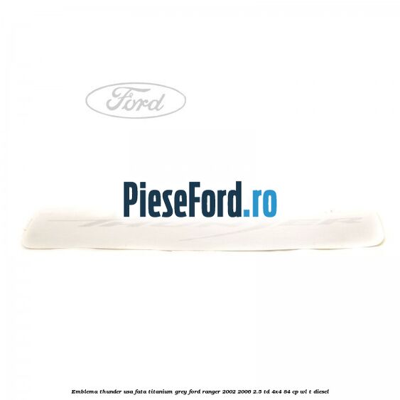 Emblema Thunder usa fata titanium grey Ford Ranger 2002-2006 2.5 TD 4x4 84 cp WL-T diesel
