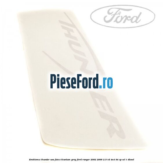 Emblema Thunder usa fata titanium grey Ford Ranger 2002-2006 2.5 TD 4x4 84 cp WL-T diesel