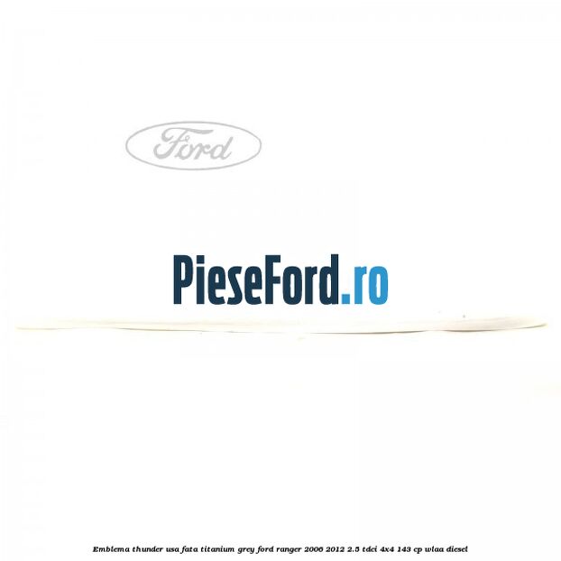 Emblema Thunder usa fata titanium grey Ford Ranger 2006-2012 2.5 TDCi 4x4 143 cp WLAA diesel