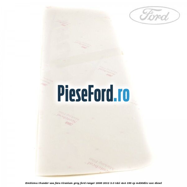 Emblema Thunder usa fata titanium grey Ford Ranger 2006-2012 3.0 TDCi 4x4 156 cp Emblema Thunder usa fata titanium grey Ford Ranger 2006-2012 3.0 TDCi 4x4 156 cp MD30DITC, WEC diesel