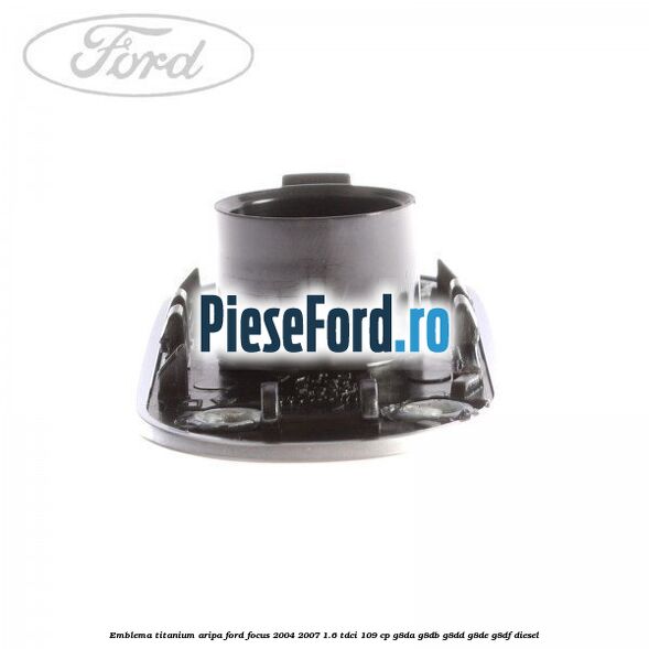 Emblema TITANIUM aripa Ford Focus 2004-2007 1.6 TDCi 109 cp G8DA, G8DB, G8DD, G8DE, G8DF diesel