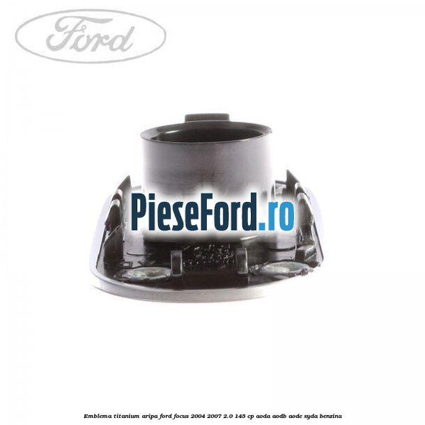 Emblema TITANIUM aripa Ford Focus 2004-2007 2.0 145 cp Emblema TITANIUM aripa Ford Focus 2004-2007 2.0 145 cp AODA, AODB, AODE, SYDA benzina