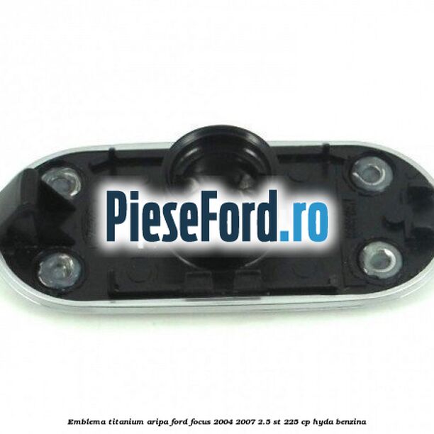 Emblema TITANIUM aripa Ford Focus 2004-2007 2.5 ST 225 cp Emblema TITANIUM aripa Ford Focus 2004-2007 2.5 ST 225 cp HYDA benzina