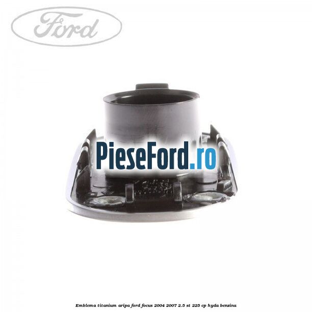 Emblema TITANIUM aripa Ford Focus 2004-2007 2.5 ST 225 cp Emblema TITANIUM aripa Ford Focus 2004-2007 2.5 ST 225 cp HYDA benzina