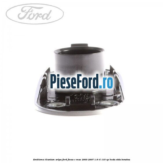 Emblema TITANIUM aripa Ford Focus C-Max 2003-2007 1.6 Ti 115 cp Emblema TITANIUM aripa Ford Focus C-Max 2003-2007 1.6 Ti 115 cp HXDA, SIDA benzina