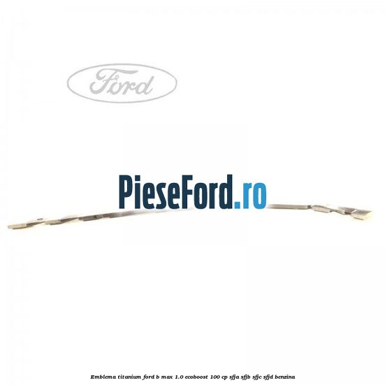 Emblema Titanium Ford B-Max 1.0 EcoBoost 100 cp SFJA, SFJB, SFJC, SFJD benzina