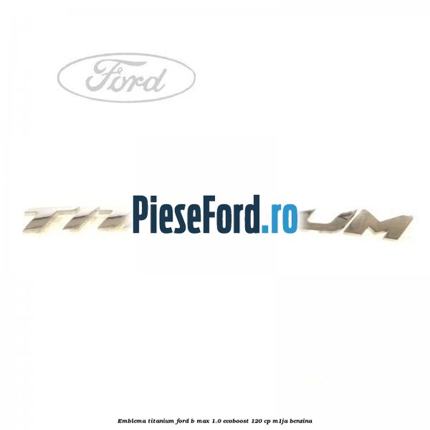 Emblema Titanium Ford B-Max 1.0 EcoBoost 120 cp M1JA benzina
