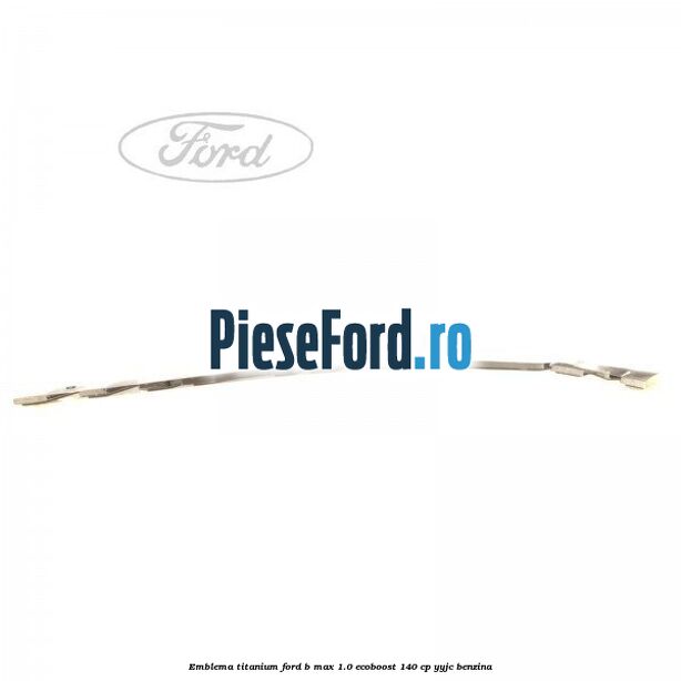 Emblema Titanium Ford B-Max 1.0 EcoBoost 140 cp YYJC benzina
