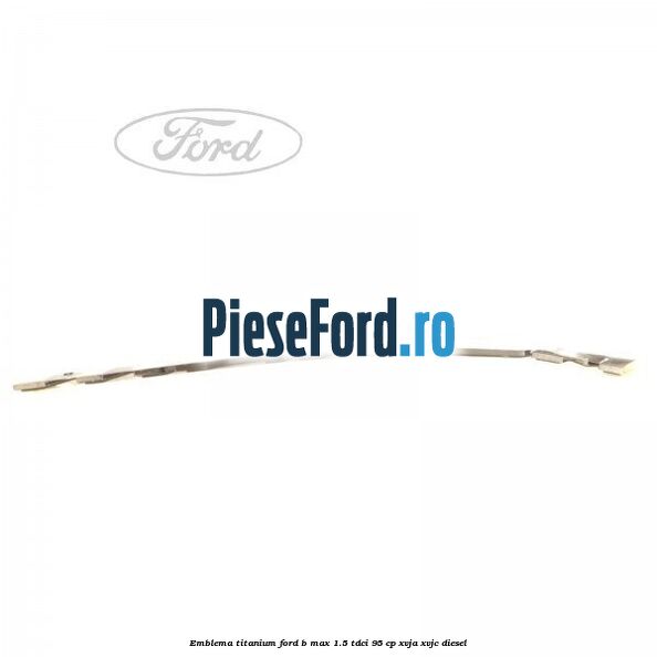 Emblema Titanium Ford B-Max 1.5 TDCi 95 cp XVJA, XVJC diesel