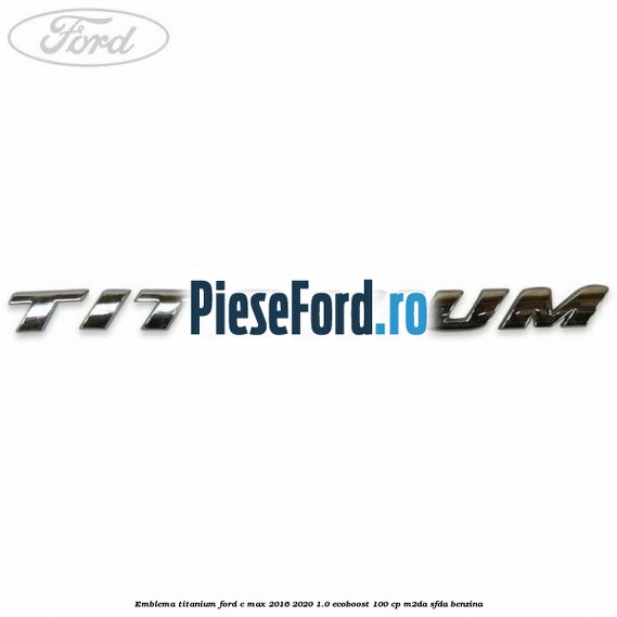 Emblema Titanium Ford C-Max 2016-2020 1.0 EcoBoost 100 cp Emblema Titanium Ford C-Max 2016-2020 1.0 EcoBoost 100 cp M2DA, SFDA benzina
